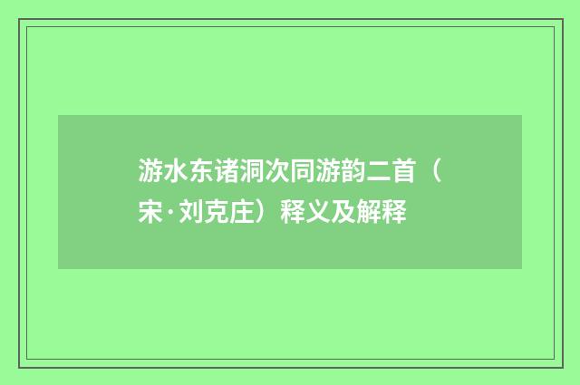 游水东诸洞次同游韵二首（宋·刘克庄）释义及解释