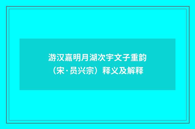 游汉嘉明月湖次宇文子重韵（宋·员兴宗）释义及解释