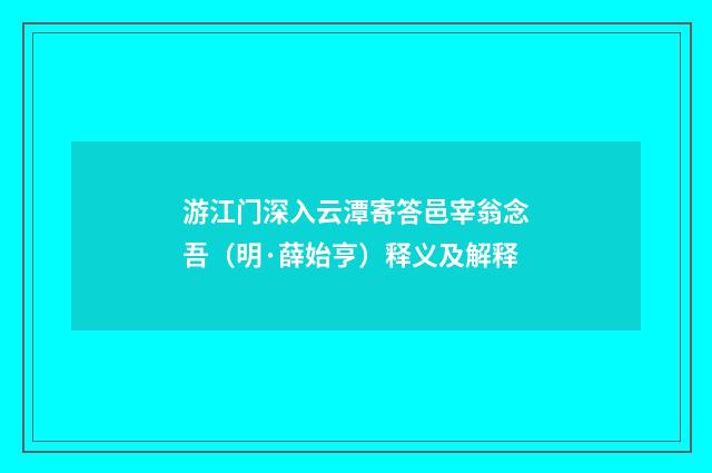 游江门深入云潭寄答邑宰翁念吾（明·薛始亨）释义及解释