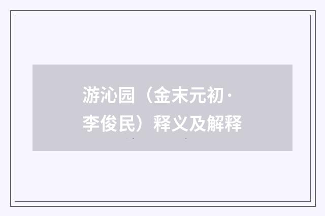 游沁园（金末元初·李俊民）释义及解释