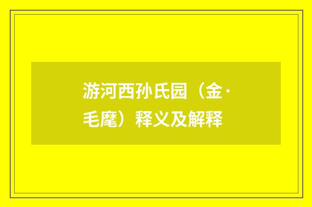 游河西孙氏园（金·毛麾）释义及解释