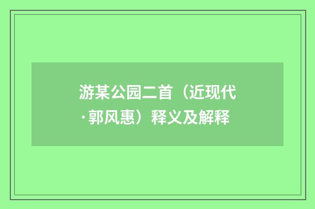游某公园二首（近现代·郭风惠）释义及解释