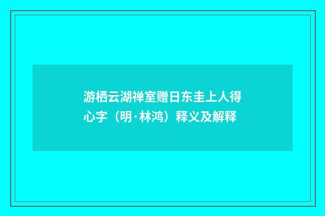游栖云湖禅室赠日东圭上人得心字（明·林鸿）释义及解释
