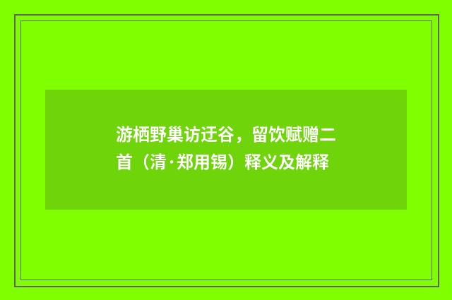 游栖野巢访迂谷，留饮赋赠二首（清·郑用锡）释义及解释