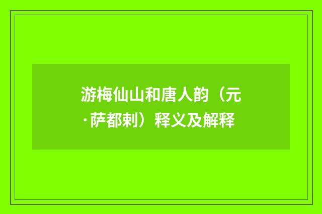 游梅仙山和唐人韵（元·萨都剌）释义及解释