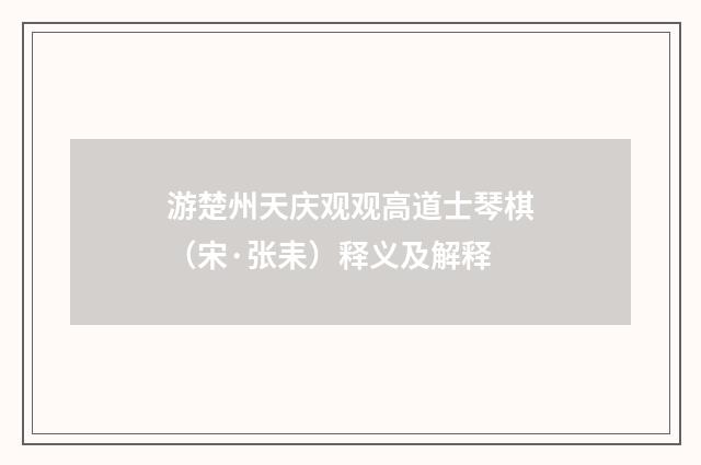 游楚州天庆观观高道士琴棋（宋·张耒）释义及解释