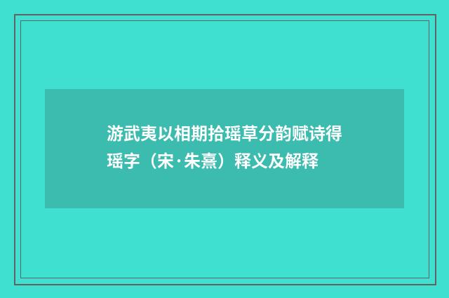 游武夷以相期拾瑶草分韵赋诗得瑶字（宋·朱熹）释义及解释