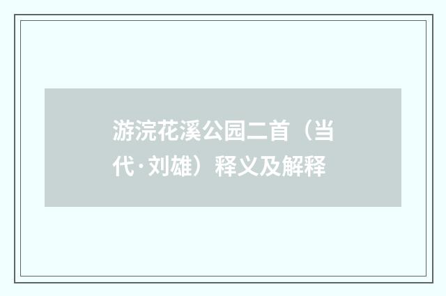 游浣花溪公园二首（当代·刘雄）释义及解释
