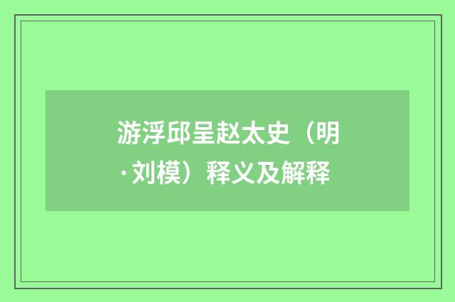 游浮邱呈赵太史（明·刘模）释义及解释