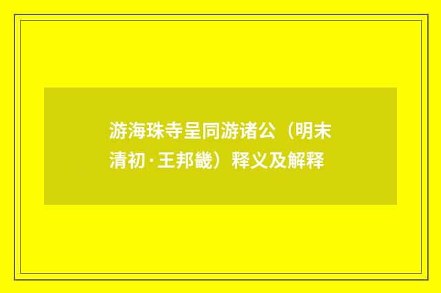 游海珠寺呈同游诸公（明末清初·王邦畿）释义及解释