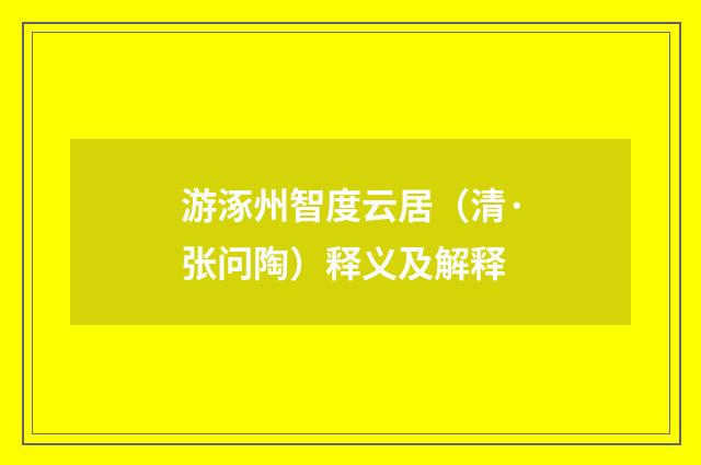 游涿州智度云居（清·张问陶）释义及解释