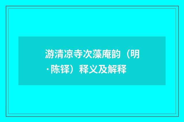 游清凉寺次藻庵韵（明·陈铎）释义及解释