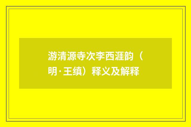 游清源寺次李西涯韵（明·王缜）释义及解释