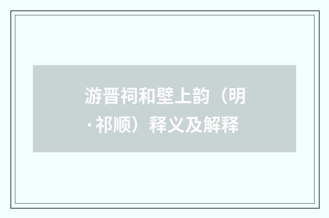 游晋祠和壁上韵（明·祁顺）释义及解释