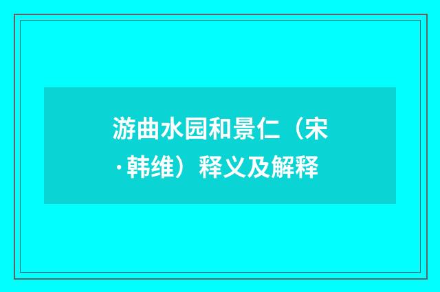 游曲水园和景仁（宋·韩维）释义及解释
