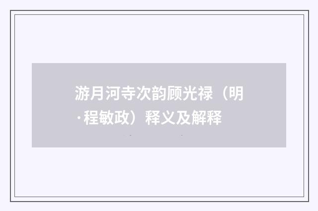 游月河寺次韵顾光禄（明·程敏政）释义及解释