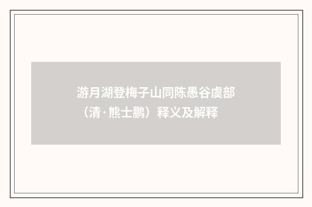 游月湖登梅子山同陈愚谷虞部（清·熊士鹏）释义及解释