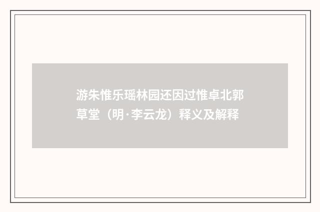 游朱惟乐瑶林园还因过惟卓北郭草堂（明·李云龙）释义及解释