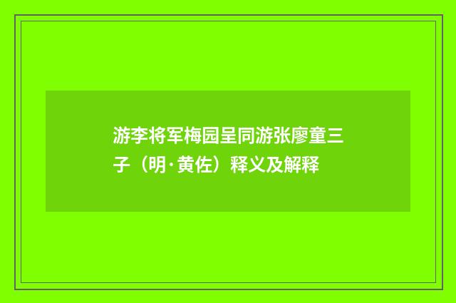 游李将军梅园呈同游张廖童三子（明·黄佐）释义及解释