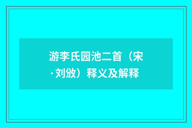 游李氏园池二首（宋·刘攽）释义及解释