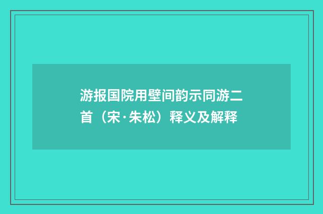 游报国院用壁间韵示同游二首（宋·朱松）释义及解释