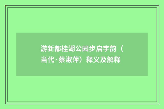 游新都桂湖公园步启宇韵（当代·蔡淑萍）释义及解释