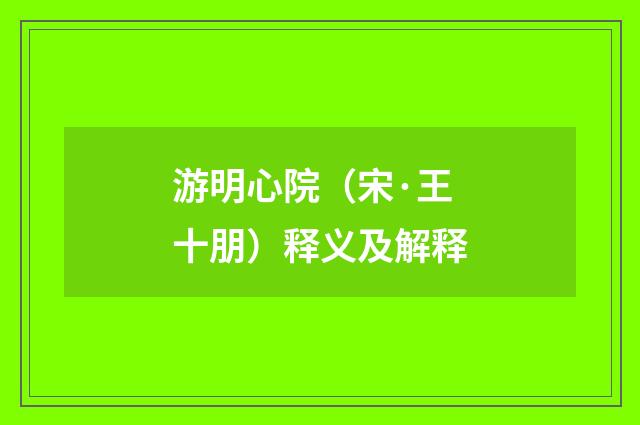游明心院（宋·王十朋）释义及解释