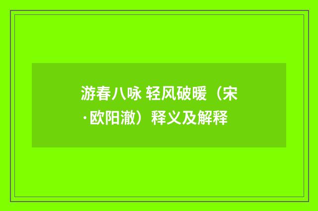游春八咏 轻风破暖（宋·欧阳澈）释义及解释
