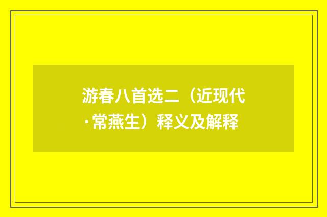 游春八首选二（近现代·常燕生）释义及解释