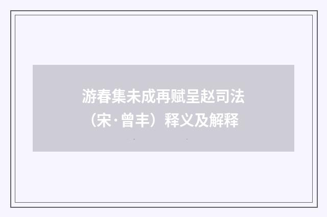 游春集未成再赋呈赵司法（宋·曾丰）释义及解释