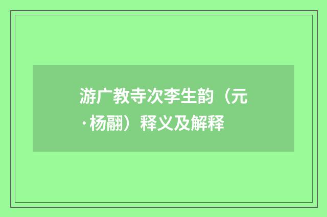 游广教寺次李生韵（元·杨翮）释义及解释