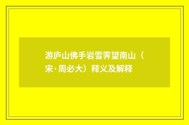 游庐山佛手岩雪霁望南山（宋·周必大）释义及解释