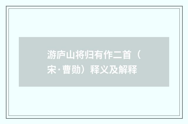 游庐山将归有作二首（宋·曹勋）释义及解释