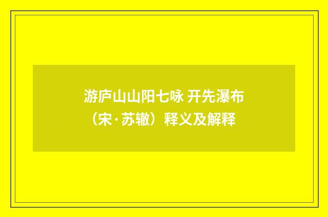 游庐山山阳七咏 开先瀑布（宋·苏辙）释义及解释