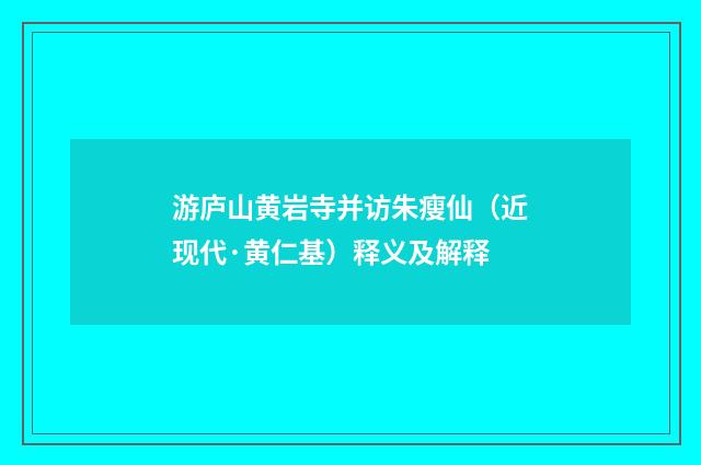 游庐山黄岩寺并访朱瘦仙（近现代·黄仁基）释义及解释