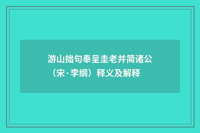 游山拙句奉呈圭老并简诸公（宋·李纲）释义及解释