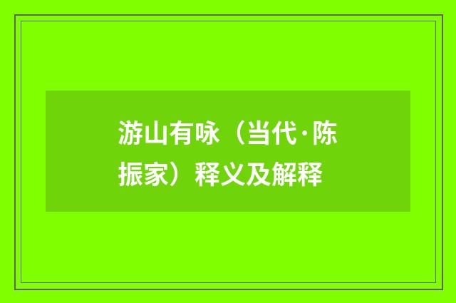 游山有咏（当代·陈振家）释义及解释