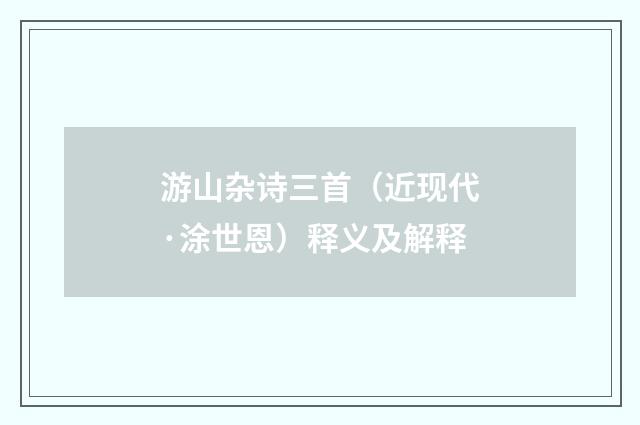 游山杂诗三首（近现代·涂世恩）释义及解释