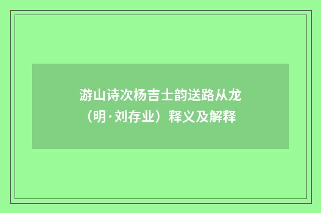 游山诗次杨吉士韵送路从龙（明·刘存业）释义及解释