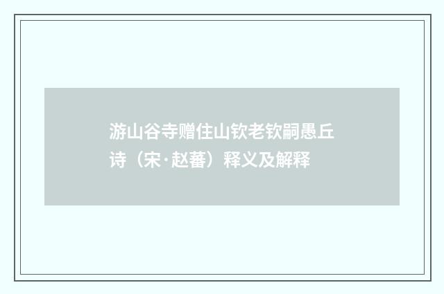 游山谷寺赠住山钦老钦嗣愚丘诗（宋·赵蕃）释义及解释