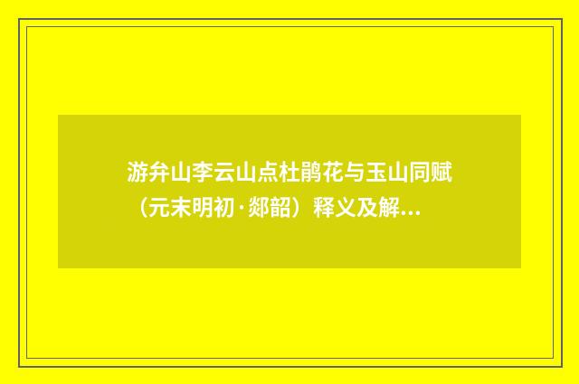 游弁山李云山点杜鹃花与玉山同赋（元末明初·郯韶）释义及解释