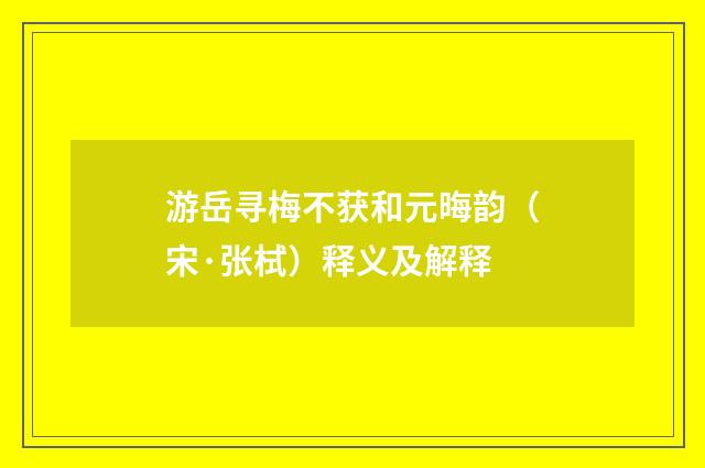 游岳寻梅不获和元晦韵（宋·张栻）释义及解释
