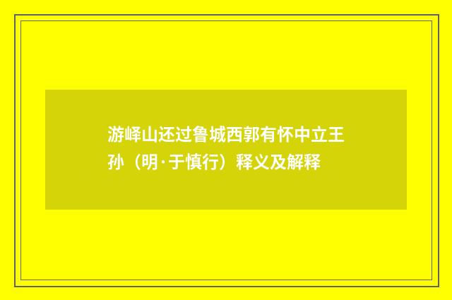 游峄山还过鲁城西郭有怀中立王孙（明·于慎行）释义及解释