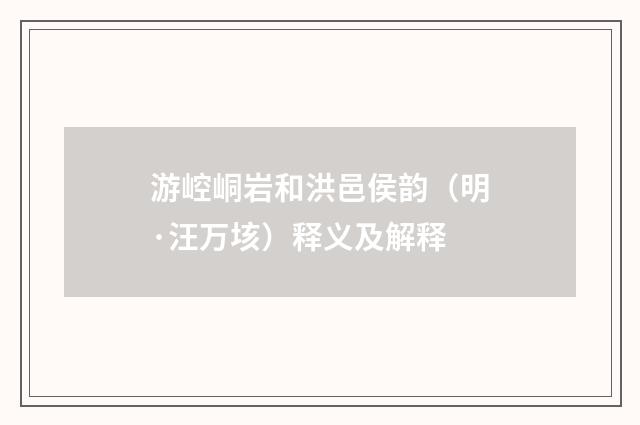 游崆峒岩和洪邑侯韵（明·汪万垓）释义及解释