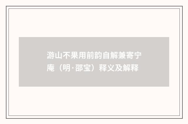 游山不果用前韵自解兼寄宁庵（明·邵宝）释义及解释