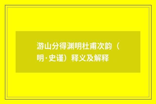 游山分得渊明杜甫次韵（明·史谨）释义及解释