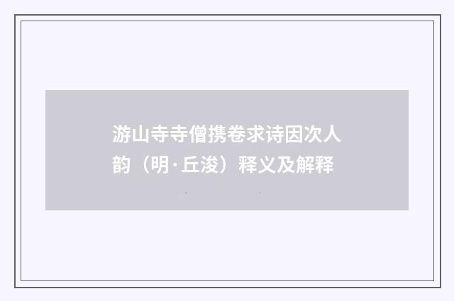 游山寺寺僧携卷求诗因次人韵（明·丘浚）释义及解释