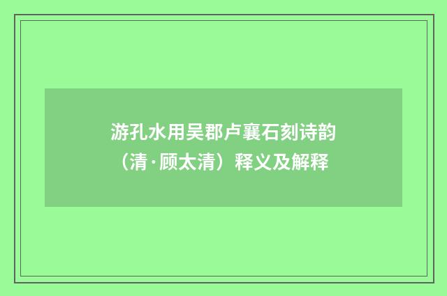 游孔水用吴郡卢襄石刻诗韵（清·顾太清）释义及解释