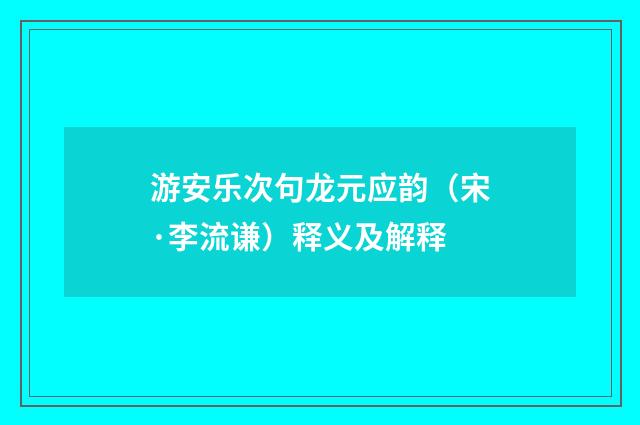 游安乐次句龙元应韵（宋·李流谦）释义及解释