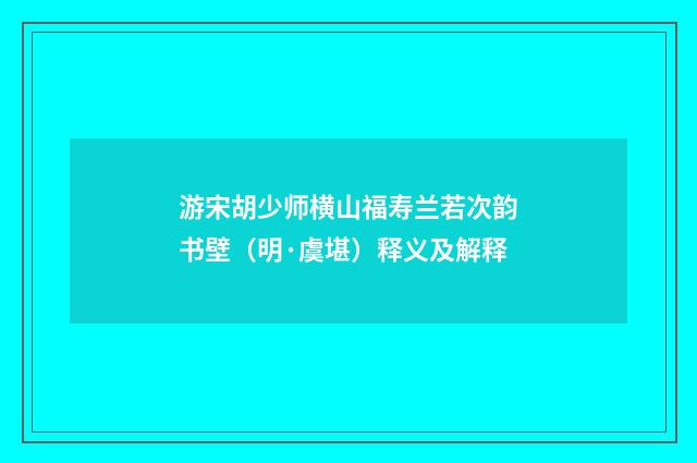 游宋胡少师横山福寿兰若次韵书壁（明·虞堪）释义及解释